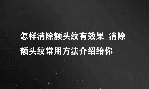 怎样消除额头纹有效果_消除额头纹常用方法介绍给你