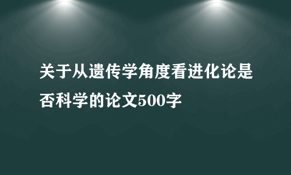 关于从遗传学角度看进化论是否科学的论文500字