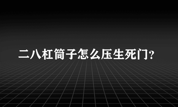 二八杠筒子怎么压生死门？