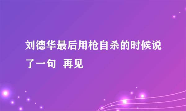 刘德华最后用枪自杀的时候说了一句  再见