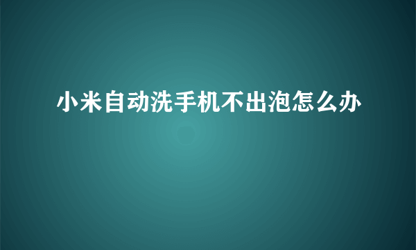 小米自动洗手机不出泡怎么办