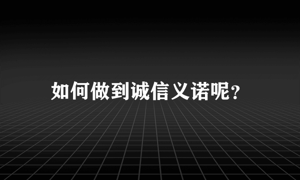 如何做到诚信义诺呢？