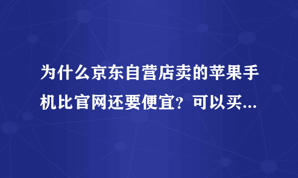 为什么京东自营店卖的苹果手机比官网还要便宜？可以买吗？是正品吗？