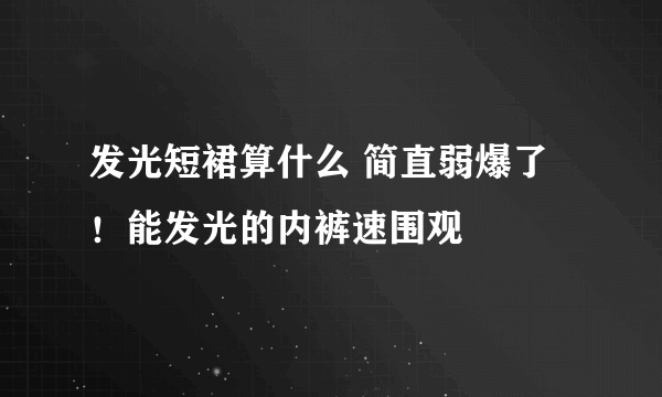 发光短裙算什么 简直弱爆了！能发光的内裤速围观