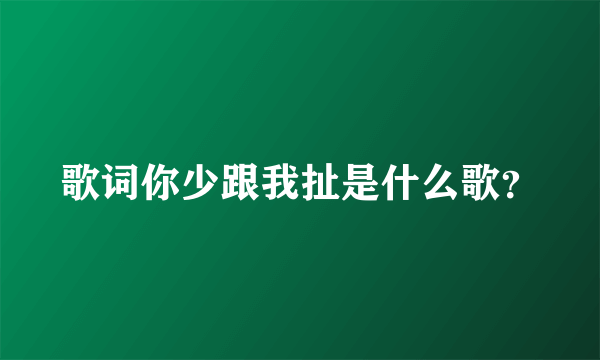 歌词你少跟我扯是什么歌？