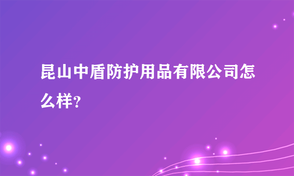 昆山中盾防护用品有限公司怎么样？