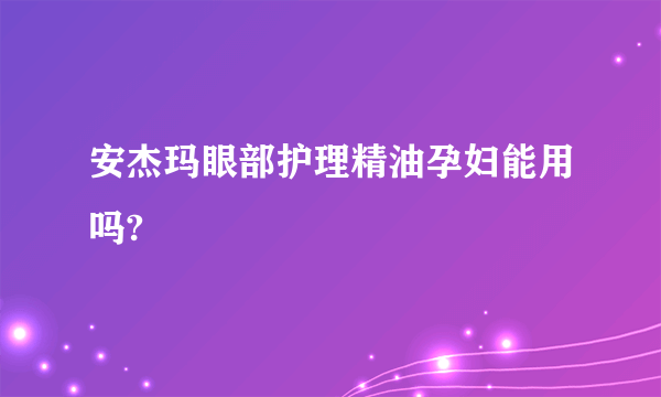 安杰玛眼部护理精油孕妇能用吗?