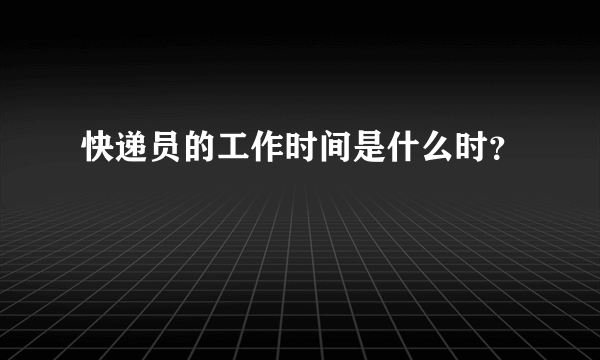 快递员的工作时间是什么时？