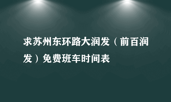 求苏州东环路大润发（前百润发）免费班车时间表