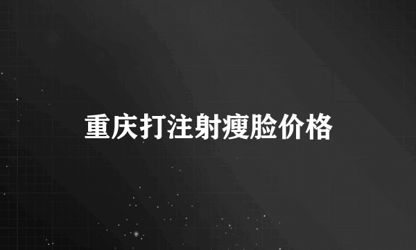 重庆打注射瘦脸价格