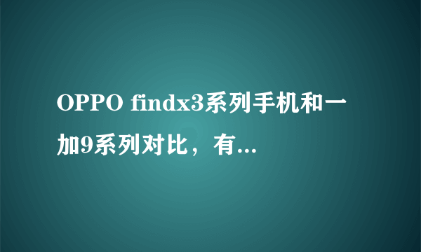 OPPO findx3系列手机和一加9系列对比，有什么优缺点？