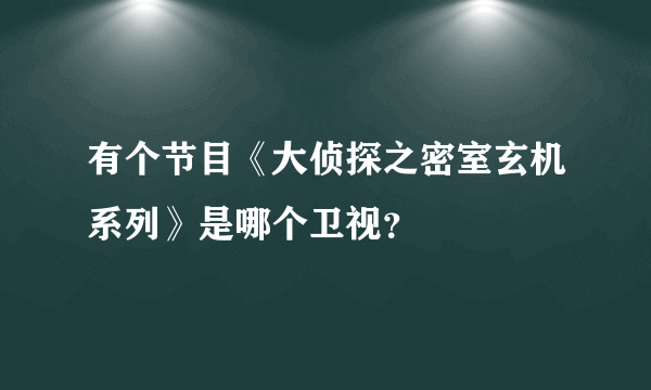 有个节目《大侦探之密室玄机系列》是哪个卫视？