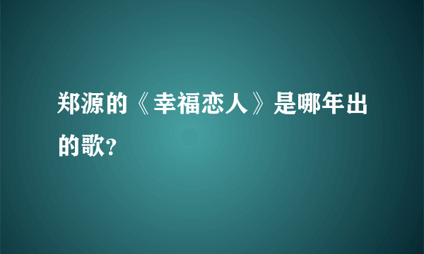 郑源的《幸福恋人》是哪年出的歌？