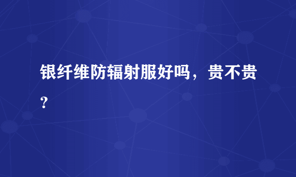 银纤维防辐射服好吗，贵不贵？