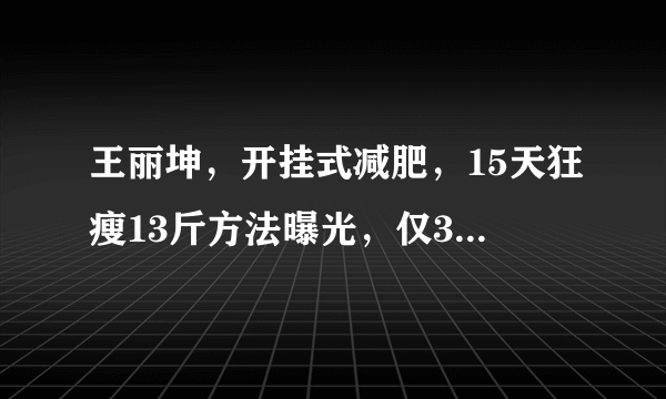 王丽坤，开挂式减肥，15天狂瘦13斤方法曝光，仅3点，你能做到吗