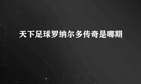 天下足球罗纳尔多传奇是哪期