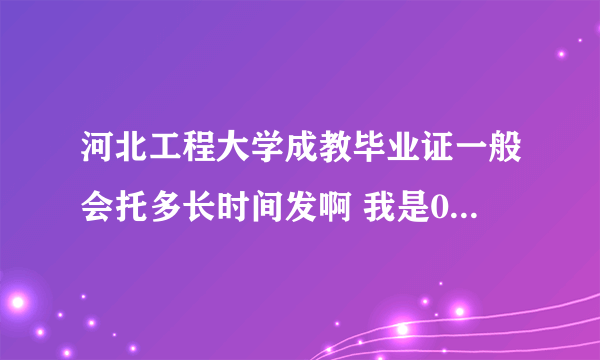 河北工程大学成教毕业证一般会托多长时间发啊 我是08年10月份考过的成考 2009年3月1日入的学