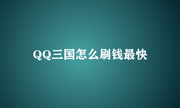 QQ三国怎么刷钱最快