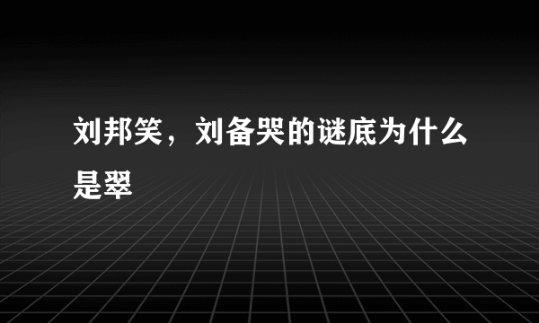 刘邦笑，刘备哭的谜底为什么是翠