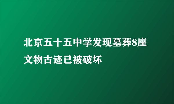 北京五十五中学发现墓葬8座 文物古迹已被破坏