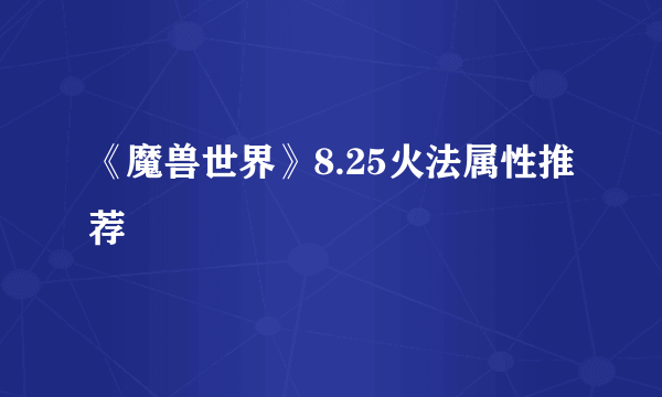 《魔兽世界》8.25火法属性推荐