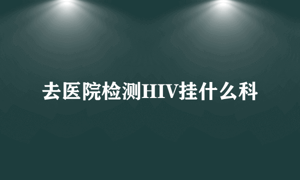 去医院检测HIV挂什么科