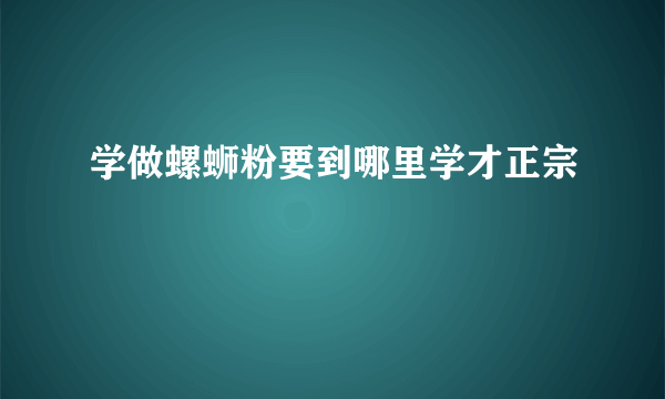 学做螺蛳粉要到哪里学才正宗