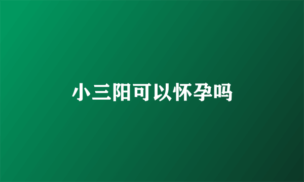 小三阳可以怀孕吗