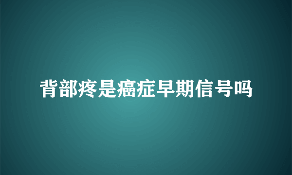 背部疼是癌症早期信号吗