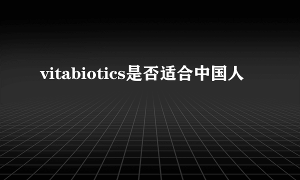 vitabiotics是否适合中国人