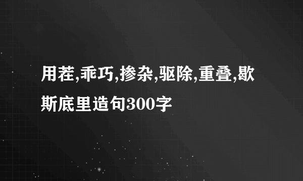 用茬,乖巧,掺杂,驱除,重叠,歇斯底里造句300字