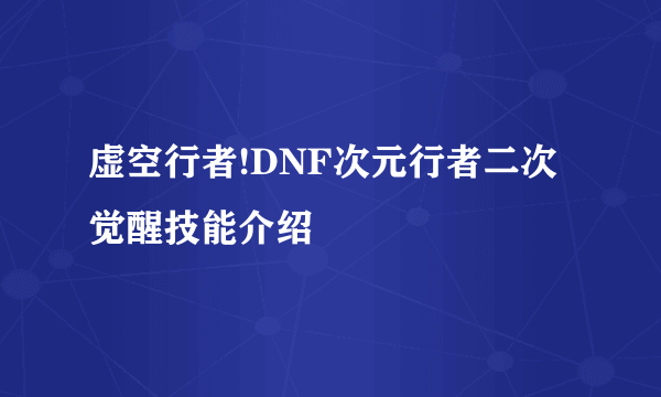 虚空行者!DNF次元行者二次觉醒技能介绍