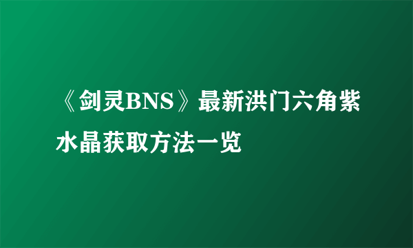 《剑灵BNS》最新洪门六角紫水晶获取方法一览