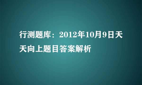 行测题库：2012年10月9日天天向上题目答案解析