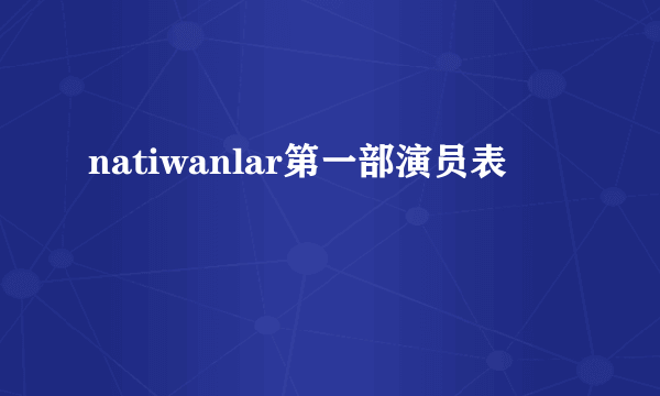 natiwanlar第一部演员表