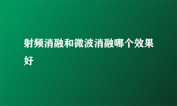 射频消融和微波消融哪个效果好