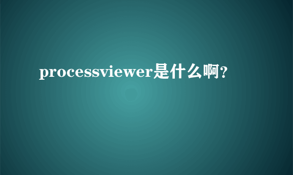 processviewer是什么啊？