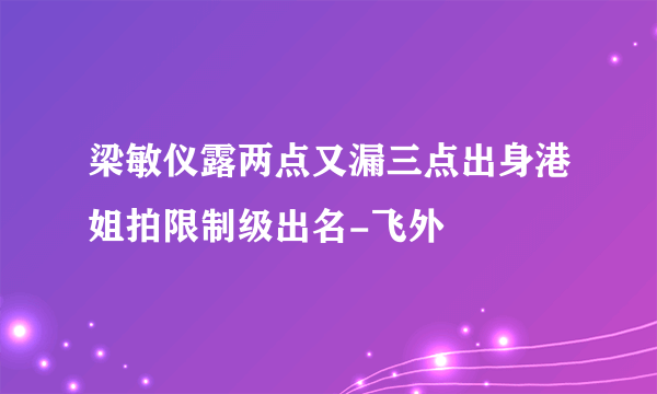 梁敏仪露两点又漏三点出身港姐拍限制级出名-飞外