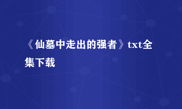 《仙墓中走出的强者》txt全集下载