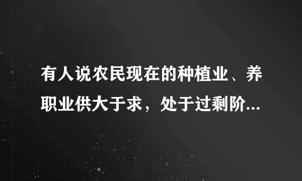 有人说农民现在的种植业、养职业供大于求，处于过剩阶段，有什么门路可以使农民尽快发展起来？