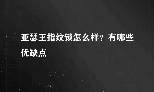 亚瑟王指纹锁怎么样？有哪些优缺点