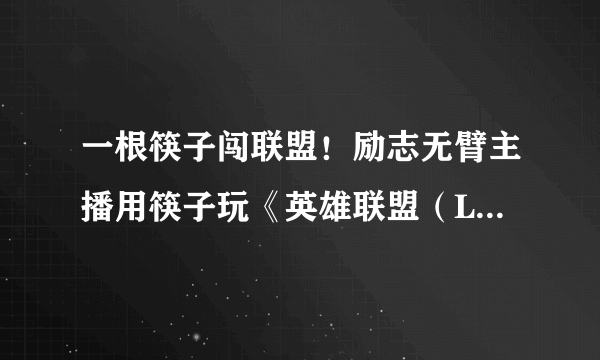 一根筷子闯联盟！励志无臂主播用筷子玩《英雄联盟（LOL）》