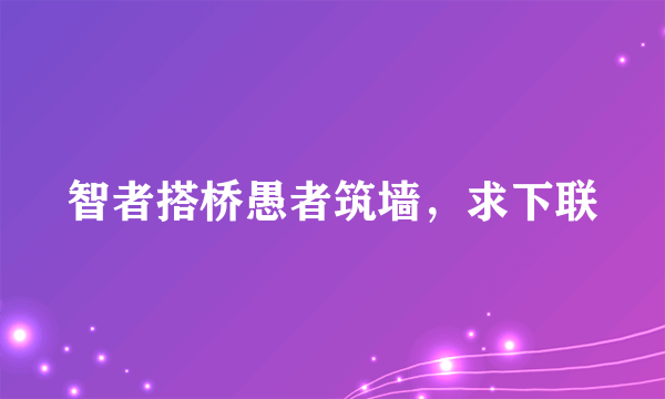 智者搭桥愚者筑墙，求下联