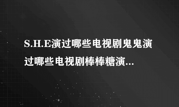 S.H.E演过哪些电视剧鬼鬼演过哪些电视剧棒棒糖演过哪些电视剧了