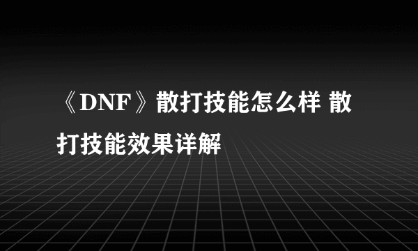 《DNF》散打技能怎么样 散打技能效果详解