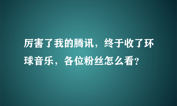 厉害了我的腾讯，终于收了环球音乐，各位粉丝怎么看？