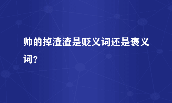 帅的掉渣渣是贬义词还是褒义词？