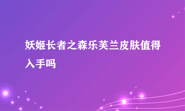 妖姬长者之森乐芙兰皮肤值得入手吗