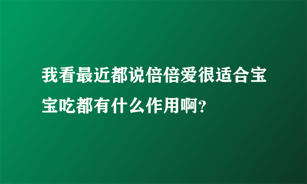 我看最近都说倍倍爱很适合宝宝吃都有什么作用啊？