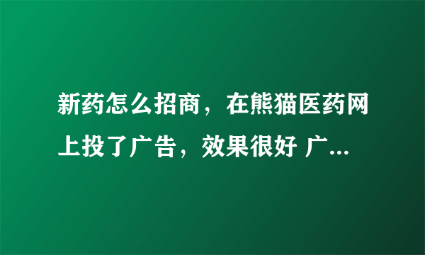 新药怎么招商，在熊猫医药网上投了广告，效果很好 广告可以停吗？